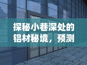 探秘小巷深处的铝材秘境，揭示门窗幕墙铝型材新风尚预测（2024年）