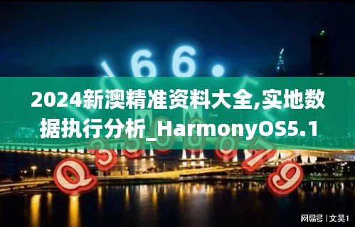 2024新澳精准资料大全,实地数据执行分析_HarmonyOS5.131-2