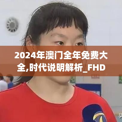 2024年澳门全年免费大全,时代说明解析_FHD版99.310-9