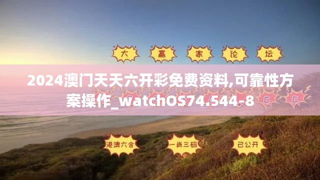 2024澳门天天六开彩免费资料,可靠性方案操作_watchOS74.544-8