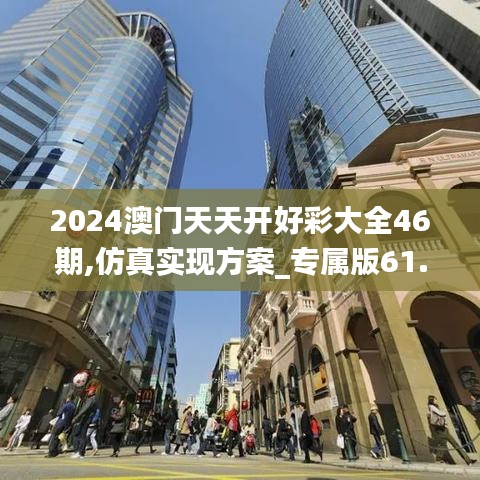 2024澳门天天开好彩大全46期,仿真实现方案_专属版61.831-4