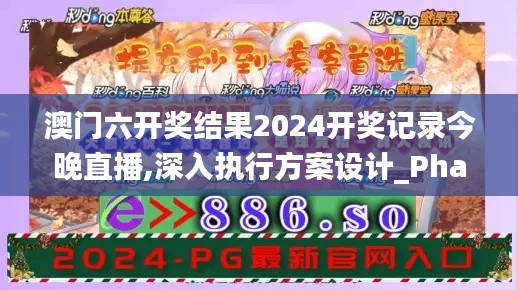 澳门六开奖结果2024开奖记录今晚直播,深入执行方案设计_Phablet18.875-4