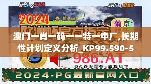 澳门一肖一码一一特一中厂,长期性计划定义分析_KP99.590-5