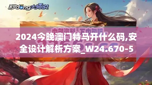 2024今晚澳门特马开什么码,安全设计解析方案_W24.670-5