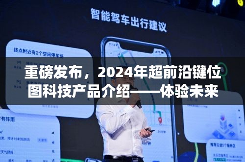 重磅揭秘，2024超前沿键位图科技产品引领未来生活新纪元体验之旅