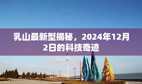 乳山最新型科技奇迹揭秘，2024年12月2日展望