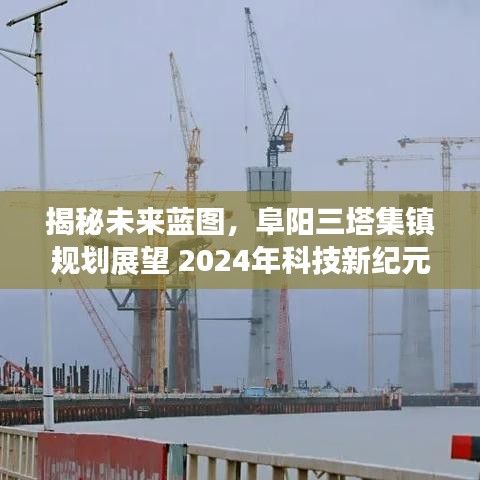 揭秘未来蓝图，阜阳三塔集镇规划展望，迈向2024科技新纪元