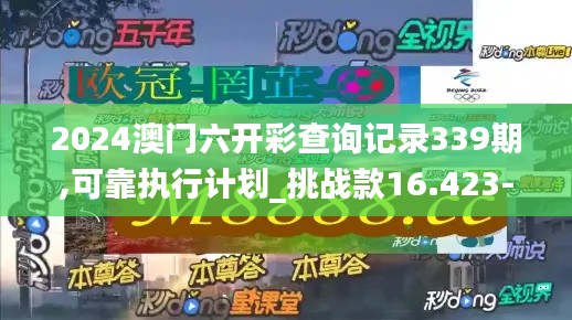 2024澳门六开彩查询记录339期,可靠执行计划_挑战款16.423-9