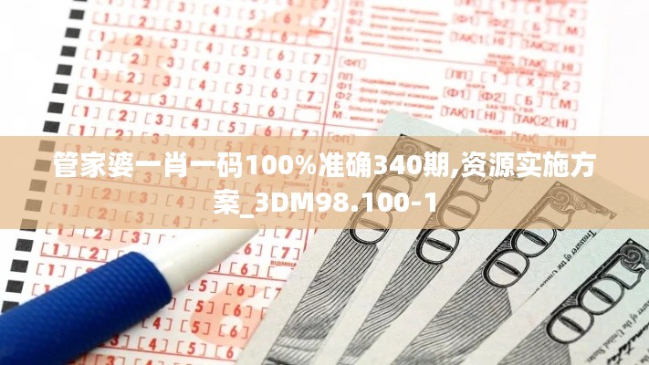 管家婆一肖一码100%准确340期,资源实施方案_3DM98.100-1