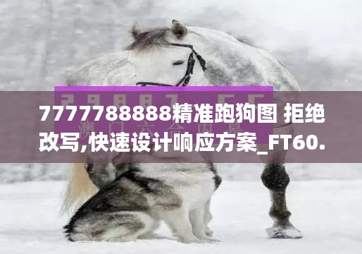 7777788888精准跑狗图 拒绝改写,快速设计响应方案_FT60.518-9