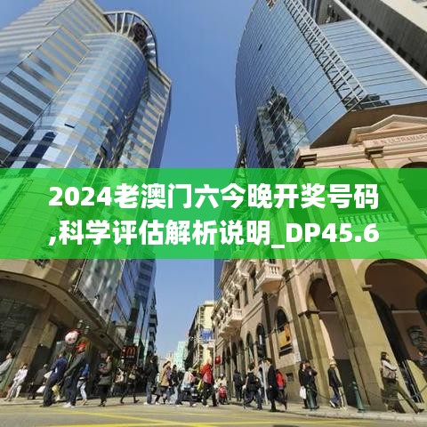 2024老澳门六今晚开奖号码,科学评估解析说明_DP45.686