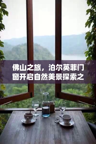 佛山之旅，泊尔英菲门窗开启自然美景探索之旅，寻觅内心宁静与愉悦