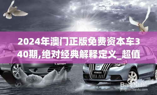 2024年澳门正版免费资本车340期,绝对经典解释定义_超值版26.981-9