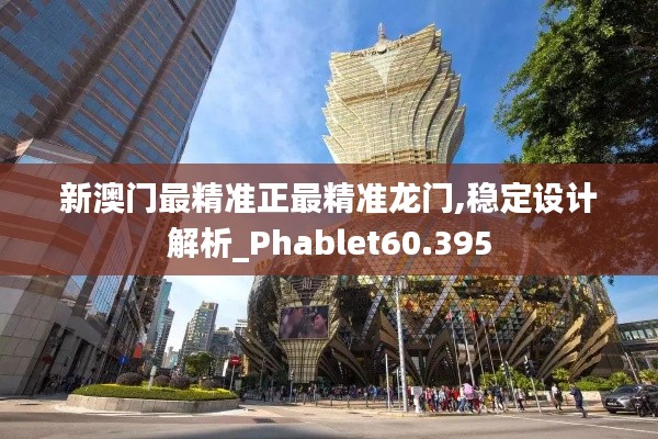 新澳门最精准正最精准龙门,稳定设计解析_Phablet60.395