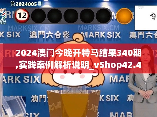 2024澳门今晚开特马结果340期,实践案例解析说明_vShop42.453-4