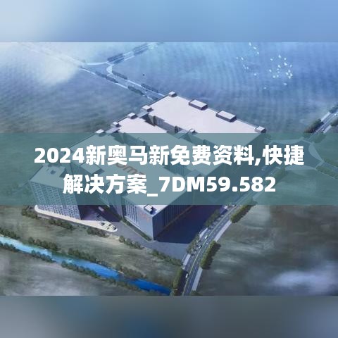 2024新奥马新免费资料,快捷解决方案_7DM59.582