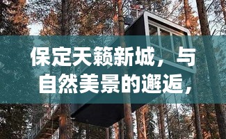 保定天籁新城，自然美景的心灵之旅，远离尘嚣的宁静居所