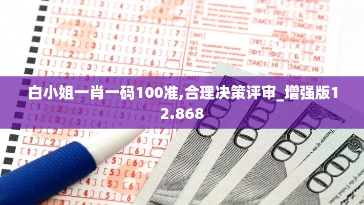 白小姐一肖一码100准,合理决策评审_增强版12.868