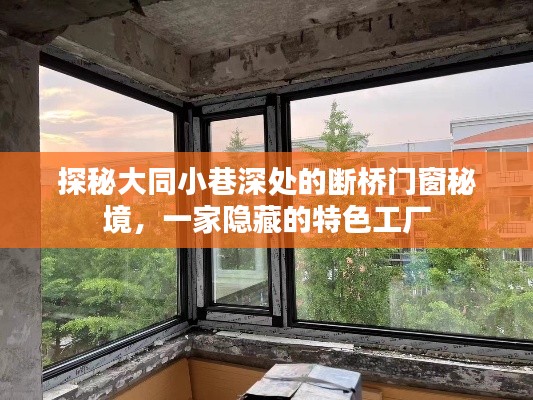 探秘大同小巷深处的断桥门窗特色工厂，秘境之旅