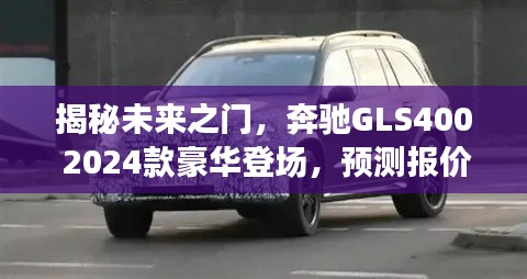 揭秘未来之门，奔驰GLS400 2024款豪华登场及预测报价与全新体验揭秘