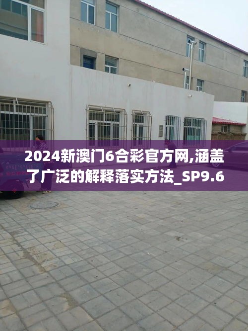 2024新澳门6合彩官方网,涵盖了广泛的解释落实方法_SP9.694