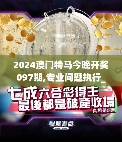 2024澳门特马今晚开奖097期,专业问题执行_网页款10.900