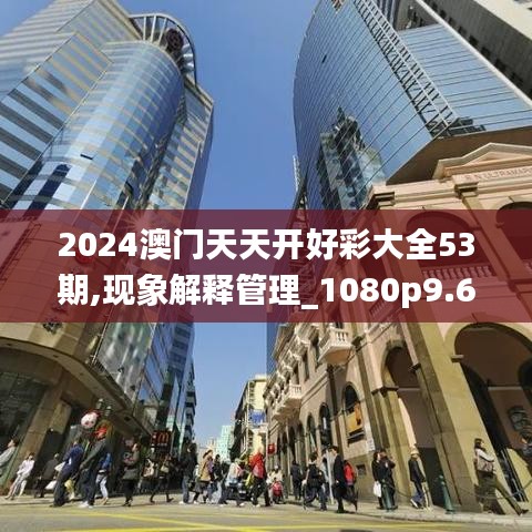 2024澳门天天开好彩大全53期,现象解释管理_1080p9.604