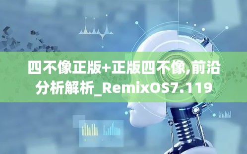 四不像正版+正版四不像,前沿分析解析_RemixOS7.119