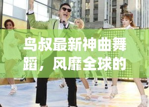 鸟叔最新神曲舞蹈，全球风靡的旋律与舞步热潮