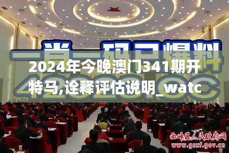 2024年今晚澳门341期开特马,诠释评估说明_watchOS7.682