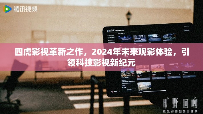 四虎影视革新引领未来观影体验，科技影视新纪元开启于2024年