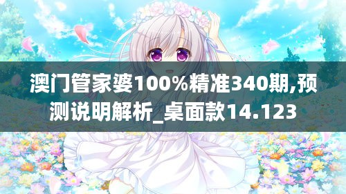 澳门管家婆100%精准340期,预测说明解析_桌面款14.123