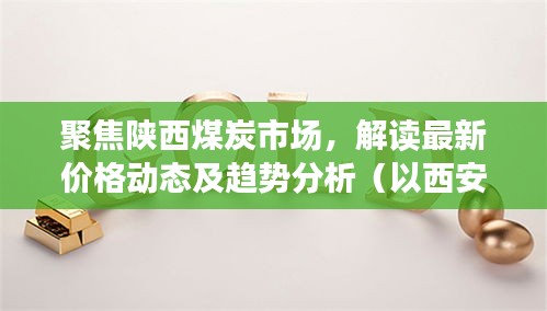 陕西煤炭市场最新价格动态解读与趋势分析——以西安市为例