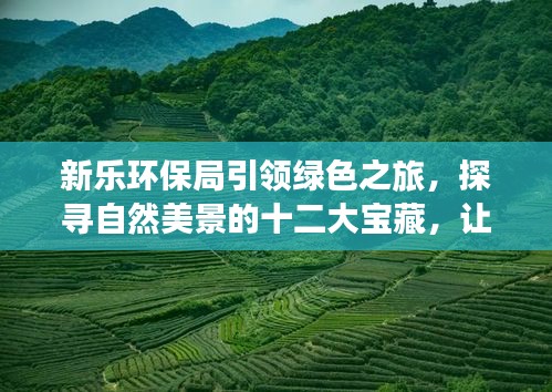 新乐环保局引领绿色之旅，探寻十二大自然宝藏，远离尘嚣寻找内心宁静之美