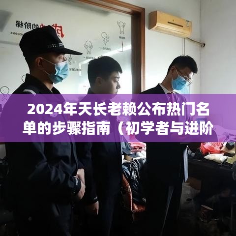 2024年天长老赖热门名单公布步骤指南，适合初学者与进阶用户