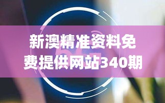 新澳精准资料免费提供网站340期,时代说明评估_GT5.184