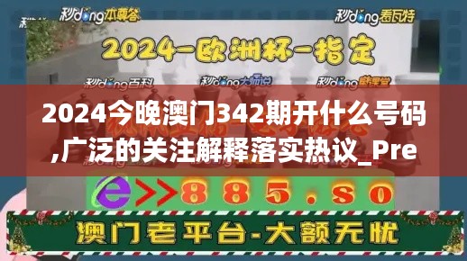 2024今晚澳门342期开什么号码,广泛的关注解释落实热议_Premium4.638