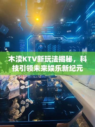 木渎KTV新玩法揭秘，科技引领未来娱乐新纪元