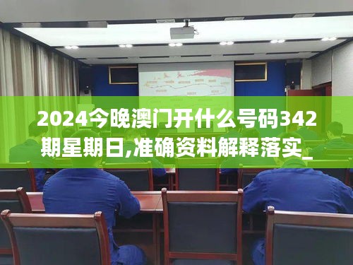 2024今晚澳门开什么号码342期星期日,准确资料解释落实_SP2.591