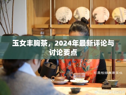 玉女丰胸茶，最新评论与讨论热点 2024年回顾