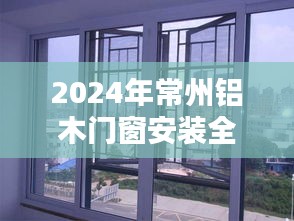 2024年常州铝木门窗安装指南，从初学者到进阶用户一步到位