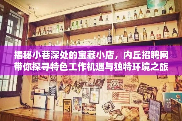 小巷深处的宝藏小店，内丘招聘网探寻特色工作机遇与环境之旅