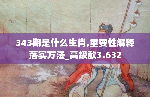 343期是什么生肖,重要性解释落实方法_高级款3.632