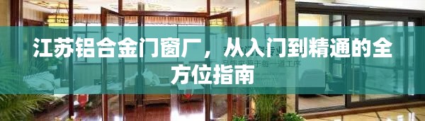 江苏铝合金门窗厂，全方位入门到精通指南