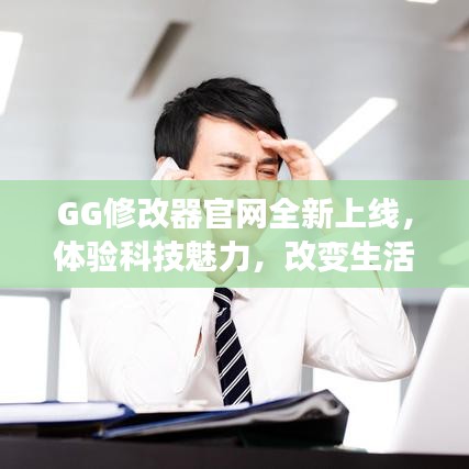 GG修改器官网全新上线，科技魅力改变生活，即刻开启体验之旅！