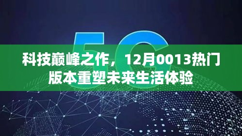 科技巅峰之作，重塑未来生活体验的热门版本重磅来袭！