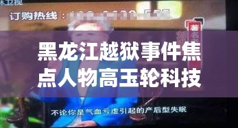 黑龙江越狱事件焦点人物高玉轮科技新品揭秘，高智越狱监控器重塑监管新纪元