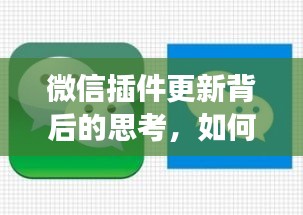 微信插件更新背后的思考，微信插件的未来发展趋势探讨