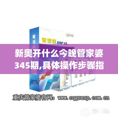 新奥开什么今晚管家婆345期,具体操作步骤指导_复刻款6.372