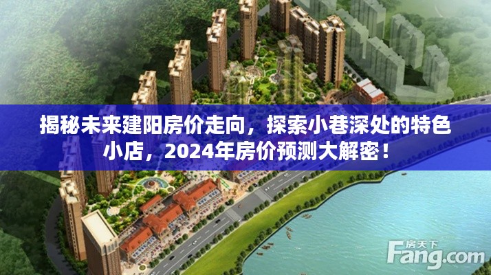 揭秘未来建阳房价走向与小巷特色小店，2024年房价预测大解密！